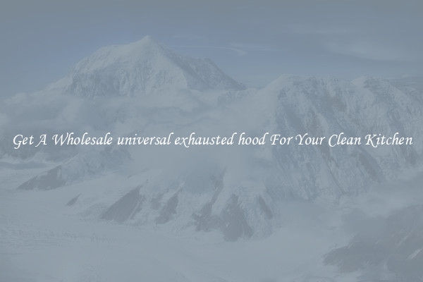 Get A Wholesale universal exhausted hood For Your Clean Kitchen