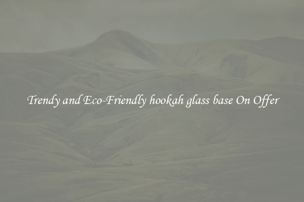 Trendy and Eco-Friendly hookah glass base On Offer