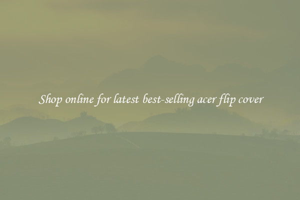 Shop online for latest best-selling acer flip cover