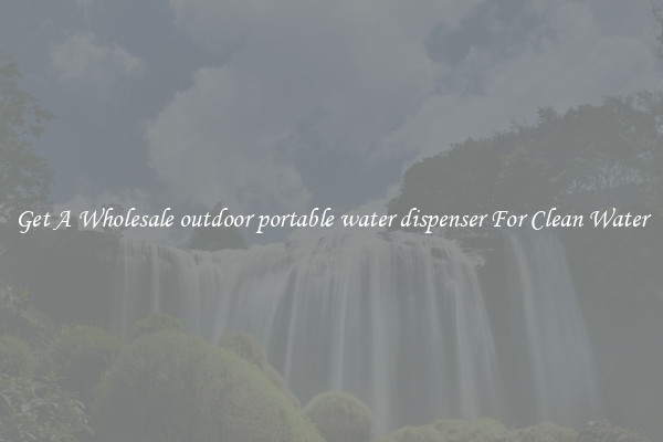 Get A Wholesale outdoor portable water dispenser For Clean Water