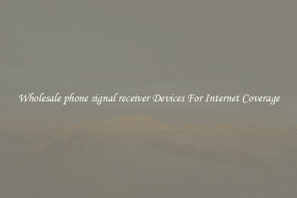 Wholesale phone signal receiver Devices For Internet Coverage