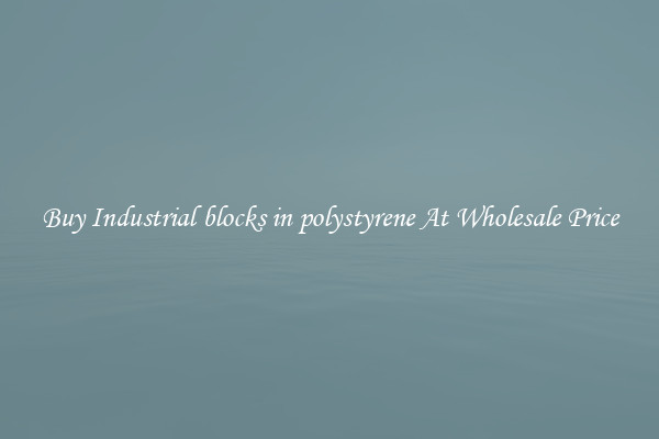 Buy Industrial blocks in polystyrene At Wholesale Price