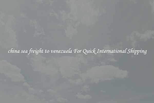 china sea freight to venezuela For Quick International Shipping