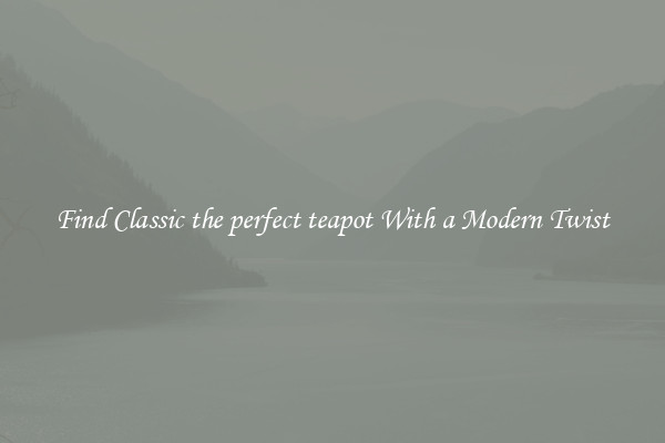 Find Classic the perfect teapot With a Modern Twist