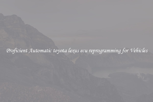 Proficient Automatic toyota lexus ecu reprogramming for Vehicles