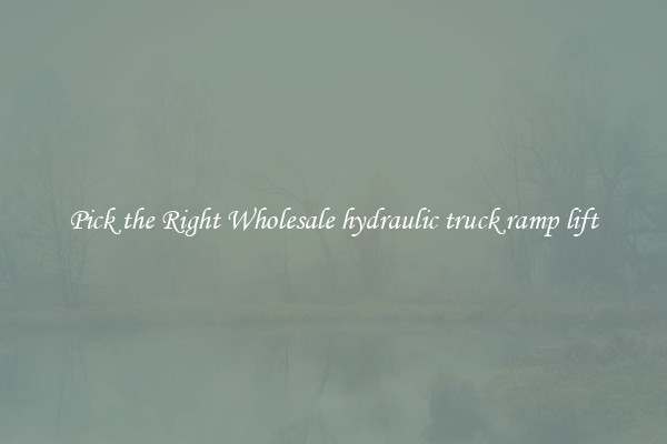 Pick the Right Wholesale hydraulic truck ramp lift