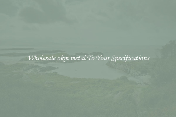Wholesale okm metal To Your Specifications