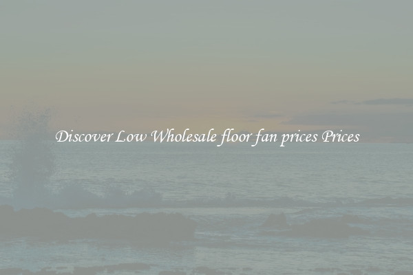 Discover Low Wholesale floor fan prices Prices