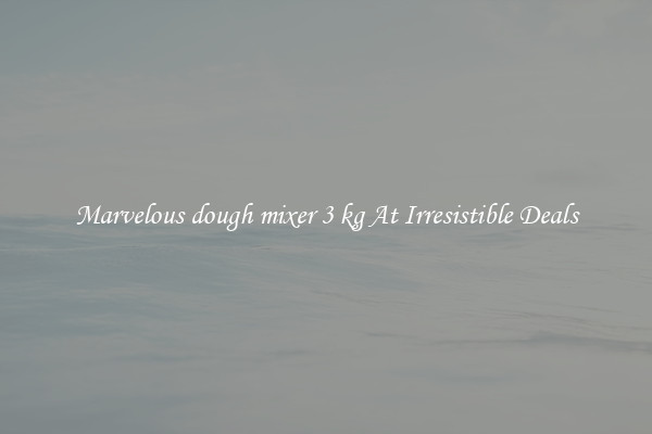 Marvelous dough mixer 3 kg At Irresistible Deals