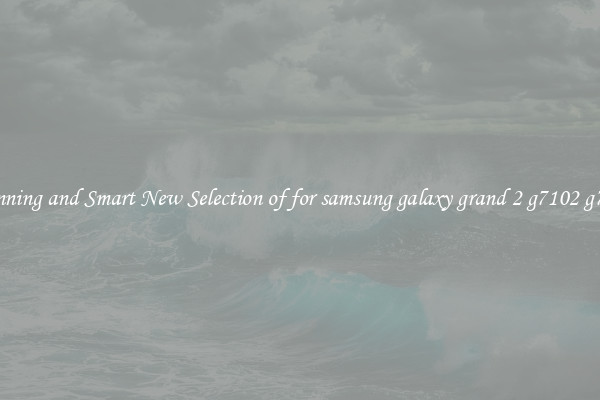 Stunning and Smart New Selection of for samsung galaxy grand 2 g7102 g7106