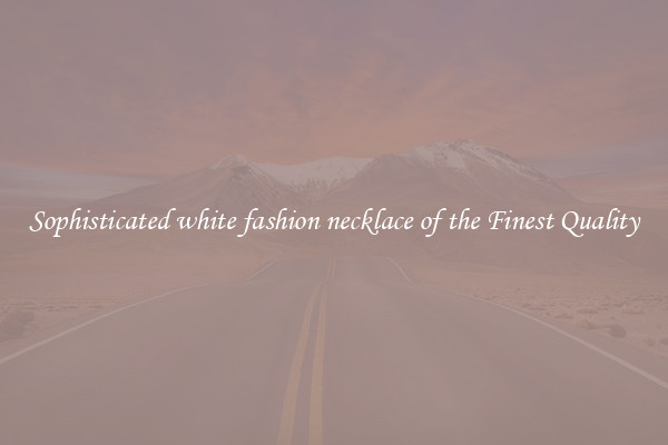 Sophisticated white fashion necklace of the Finest Quality