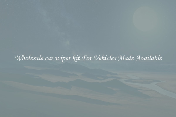 Wholesale car wiper kit For Vehicles Made Available