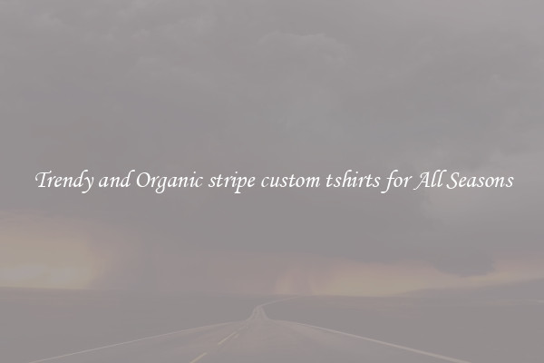 Trendy and Organic stripe custom tshirts for All Seasons