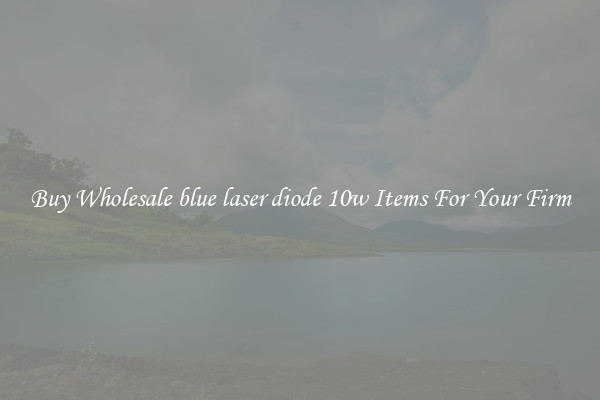 Buy Wholesale blue laser diode 10w Items For Your Firm