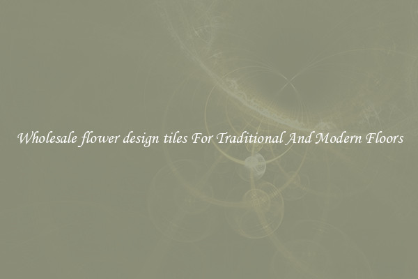 Wholesale flower design tiles For Traditional And Modern Floors