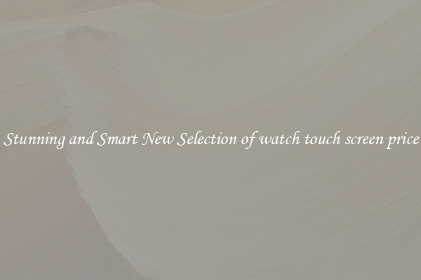 Stunning and Smart New Selection of watch touch screen price