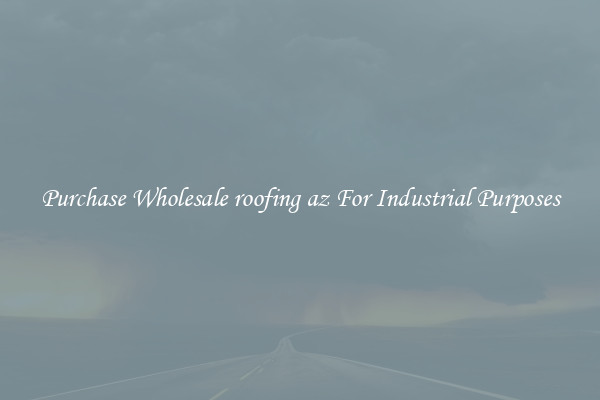 Purchase Wholesale roofing az For Industrial Purposes