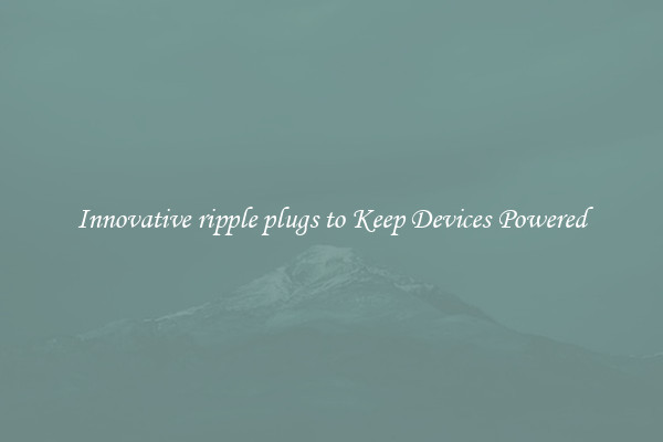 Innovative ripple plugs to Keep Devices Powered