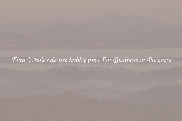 Find Wholesale use bobby pins For Business or Pleasure