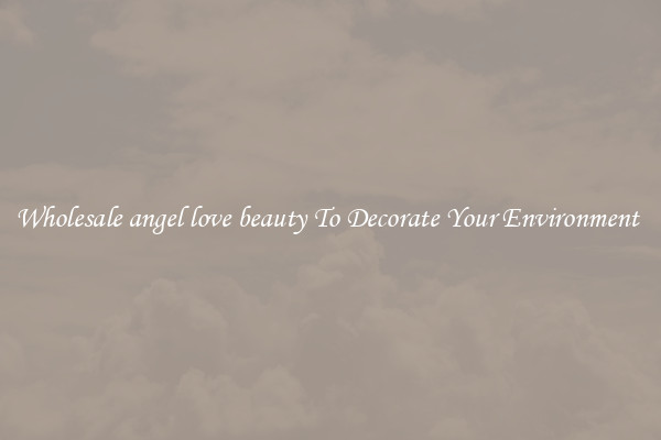 Wholesale angel love beauty To Decorate Your Environment 
