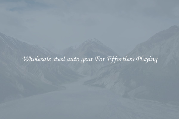 Wholesale steel auto gear For Effortless Playing