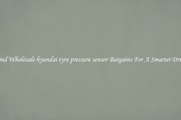 Find Wholesale hyundai tyre pressure sensor Bargains For A Smarter Drive