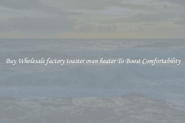 Buy Wholesale factory toaster oven heater To Boost Comfortability