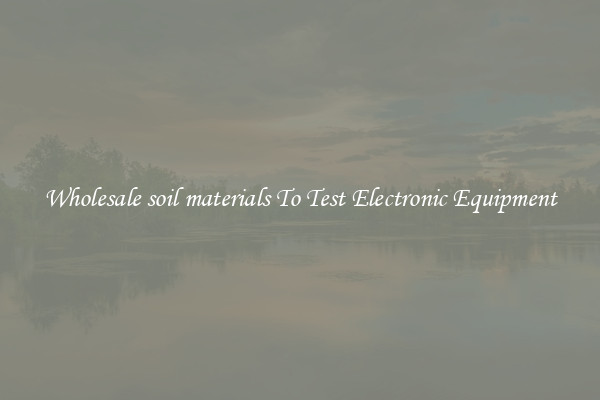 Wholesale soil materials To Test Electronic Equipment