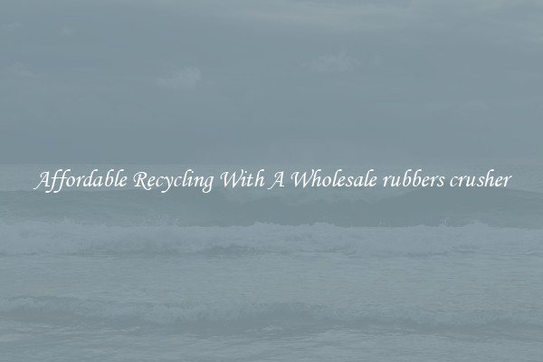 Affordable Recycling With A Wholesale rubbers crusher