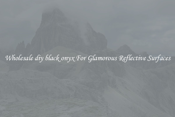 Wholesale diy black onyx For Glamorous Reflective Surfaces