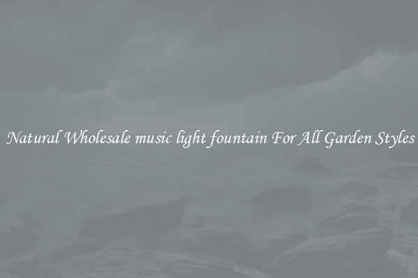Natural Wholesale music light fountain For All Garden Styles