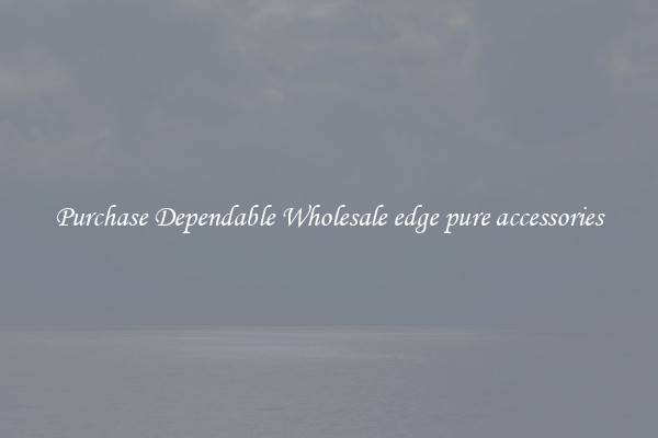 Purchase Dependable Wholesale edge pure accessories