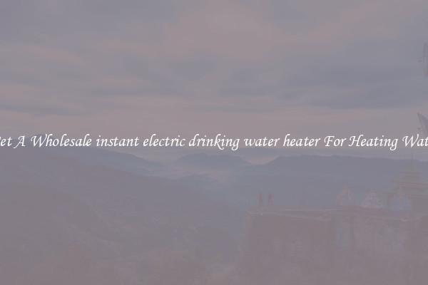 Get A Wholesale instant electric drinking water heater For Heating Water
