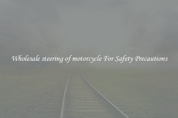 Wholesale steering of motorcycle For Safety Precautions