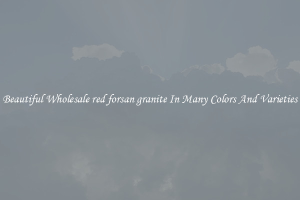 Beautiful Wholesale red forsan granite In Many Colors And Varieties