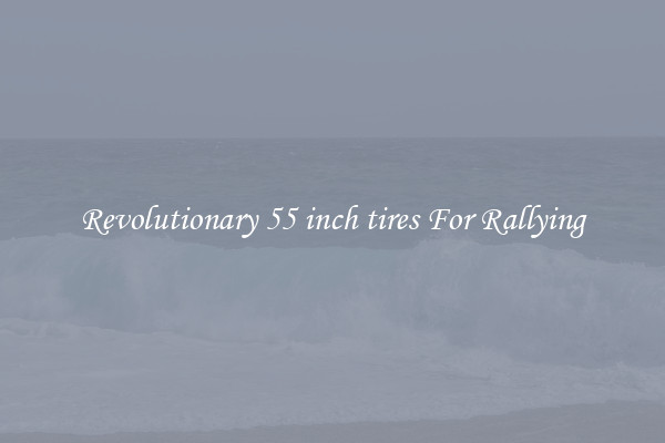 Revolutionary 55 inch tires For Rallying