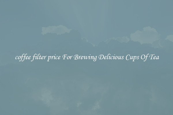 coffee filter price For Brewing Delicious Cups Of Tea