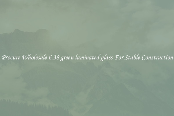 Procure Wholesale 6.38 green laminated glass For Stable Construction