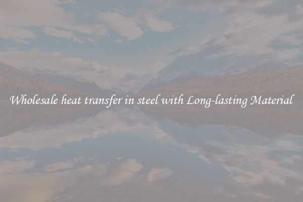 Wholesale heat transfer in steel with Long-lasting Material 