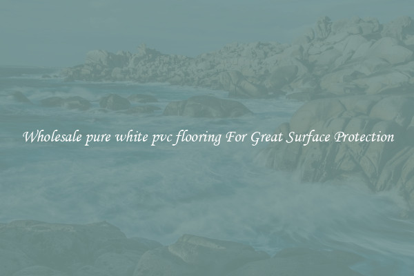 Wholesale pure white pvc flooring For Great Surface Protection