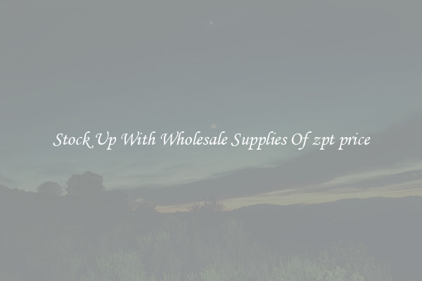 Stock Up With Wholesale Supplies Of zpt price