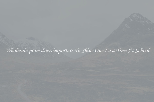 Wholesale prom dress importers To Shine One Last Time At School
