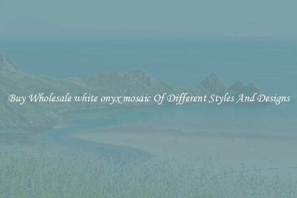 Buy Wholesale white onyx mosaic Of Different Styles And Designs